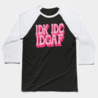 IDK IDC IDGAF Baseball T-Shirt